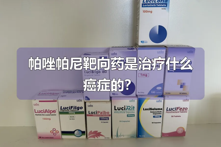 帕唑帕尼靶向药是治疗什么癌症的？